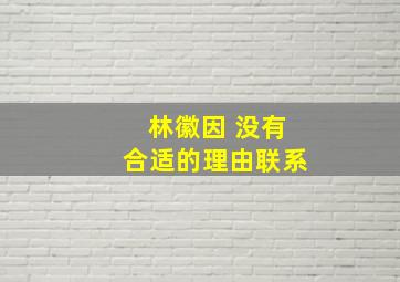 林徽因 没有合适的理由联系